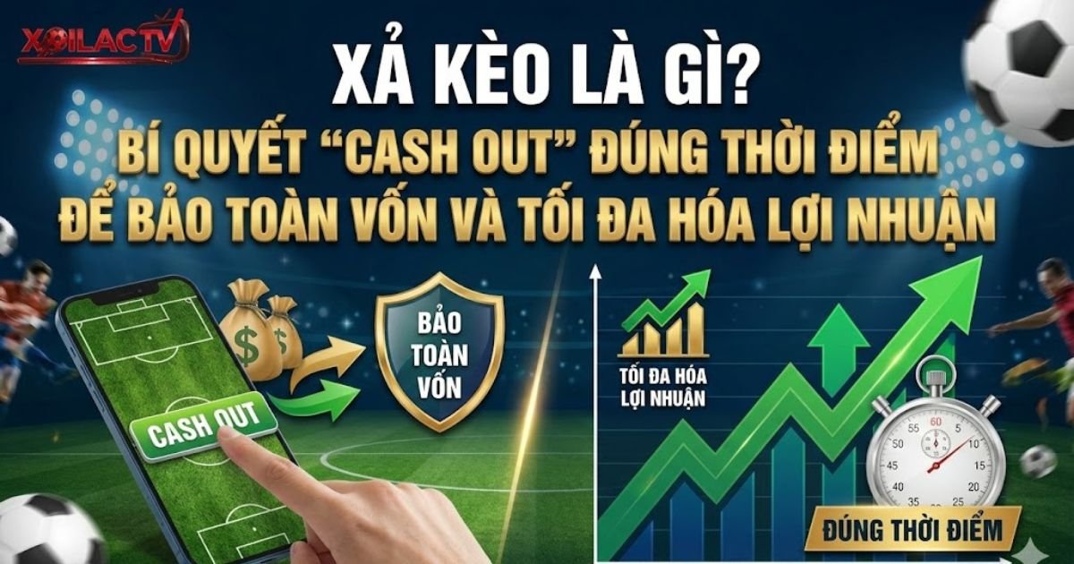 Xả Kèo Là Gì? Bí Quyết “Cash Out” Đúng Thời Điểm Để Bảo Toàn Vốn Và Tối Đa Hóa Lợi Nhuận
