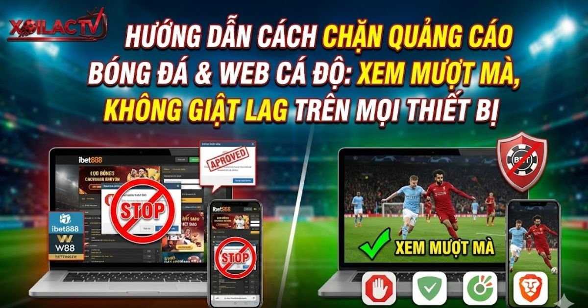 Hướng Dẫn Cách Chặn Quảng Cáo Bóng Đá & Web Cá Độ: Xem Mượt Mà, Không Giật Lag