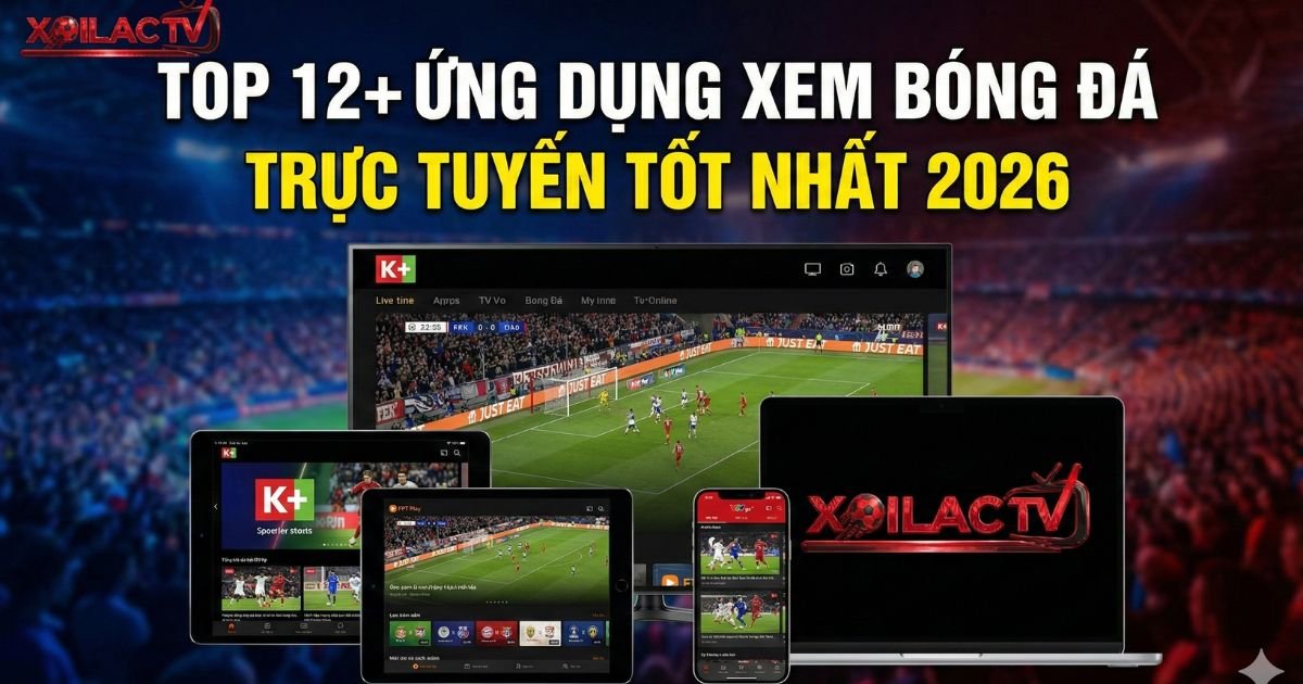 Top 12+ Ứng Dụng Xem Bóng Đá Trực Tuyến Tốt Nhất 2026: Từ Miễn Phí Đến Bản Quyền 4K