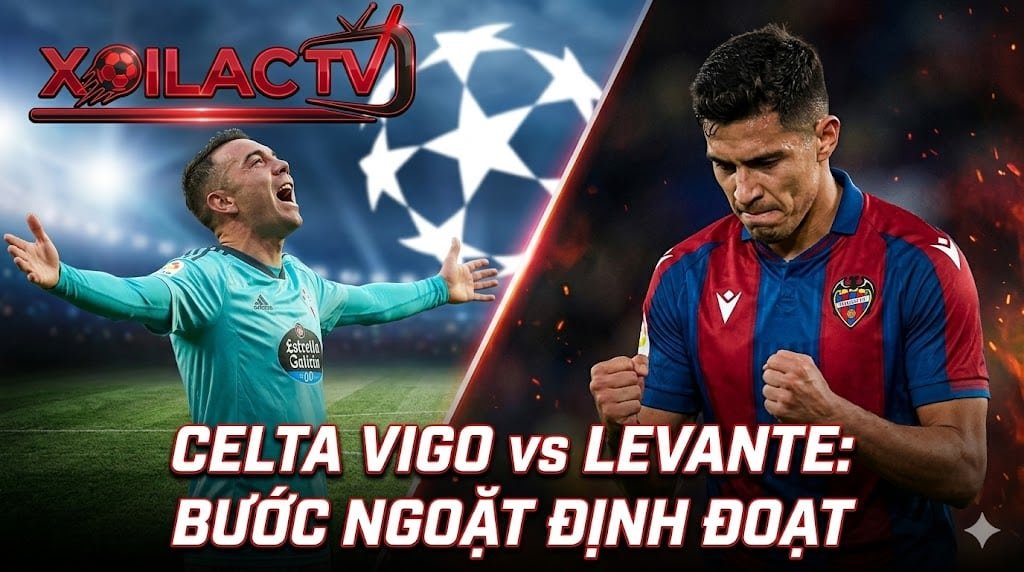 Nhận định Celta Vigo vs Levante: Cuộc chiến vì Champions League và sinh tồn tại La Liga