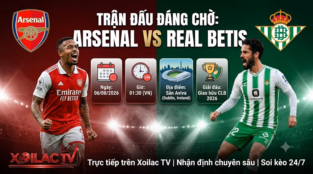 Nhận định Arsenal vs Betis (01h30, 06/08): “Pháo thủ” dạo chơi, Isco trổ tài tại Dublin