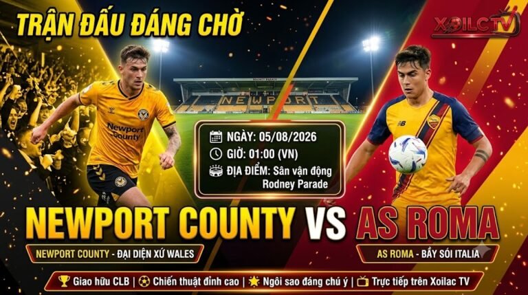 Nhận định soi kèo trận đấu Newport County vs AS Roma lúc 01h00 ngày 05/08/2026 - Xoilac TV